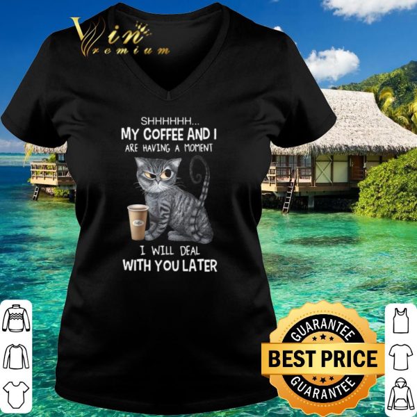 Top The Cat My Coffee And I Are Having A Moment I Will Deal With You Later shirt 3
