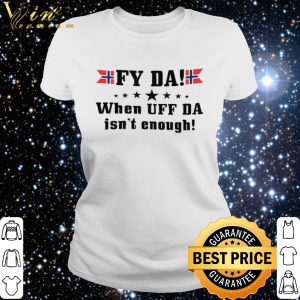 Fy Da When Uff Da Isn't Enough shirt 5