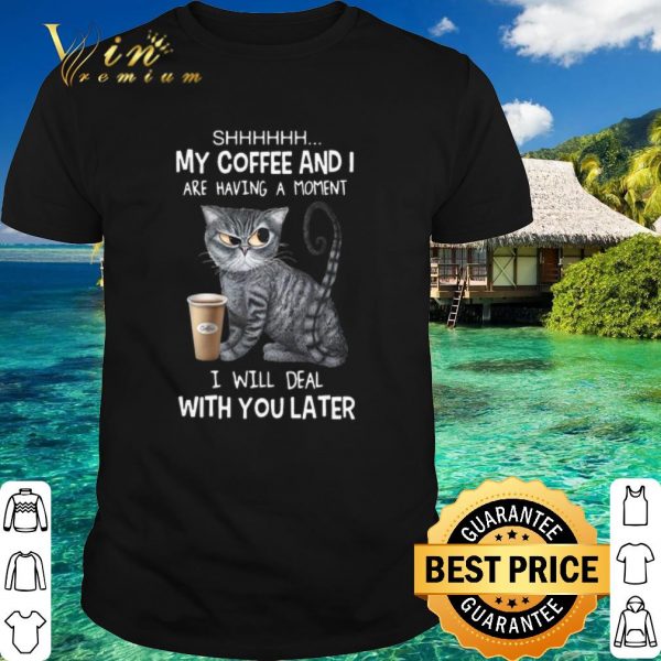 Top The Cat My Coffee And I Are Having A Moment I Will Deal With You Later shirt 1