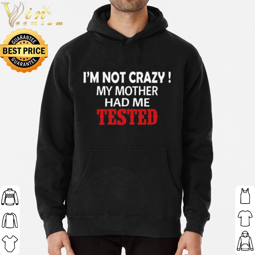 I'm not crazy my mother had me tested shirt 7 I'm not crazy my mother had me tested shirt