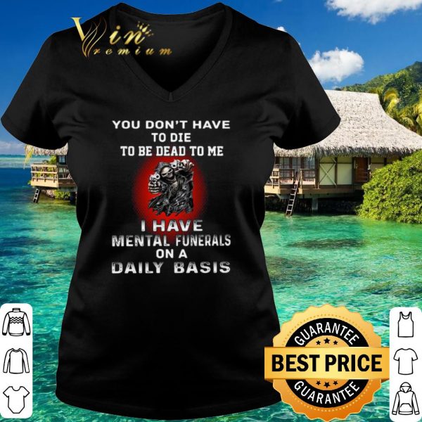 Top Death You Don't Have To Die To Be Dead To Me shirt 3