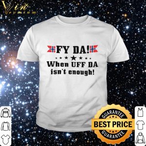 Fy Da When Uff Da Isn't Enough shirt 4