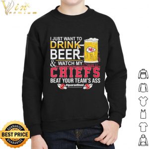I Just Want To Drink Beer And Watch My Chiefs Beat Your Teams Ass shirt 4