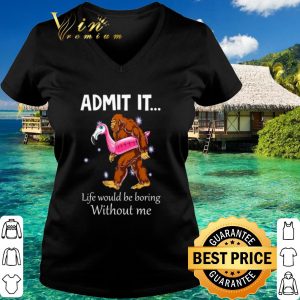 Best Bigfoot admit it life would be boring without me shirt 5