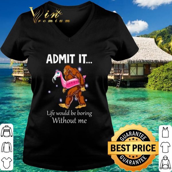 Best Bigfoot admit it life would be boring without me shirt 3
