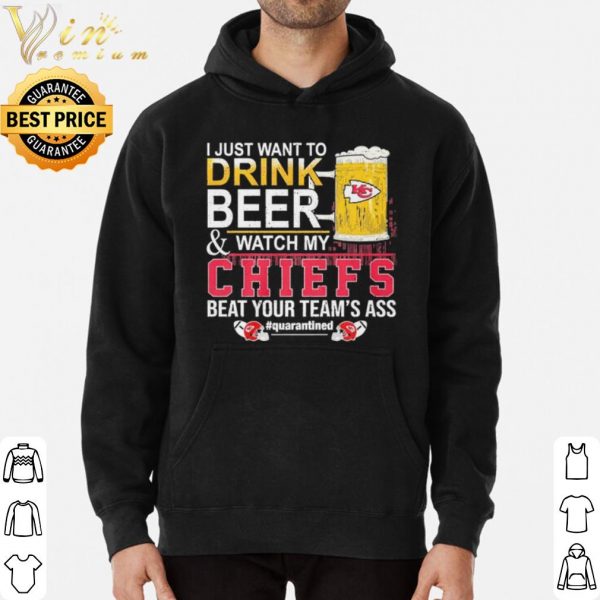 I Just Want To Drink Beer And Watch My Chiefs Beat Your Teams Ass shirt 3