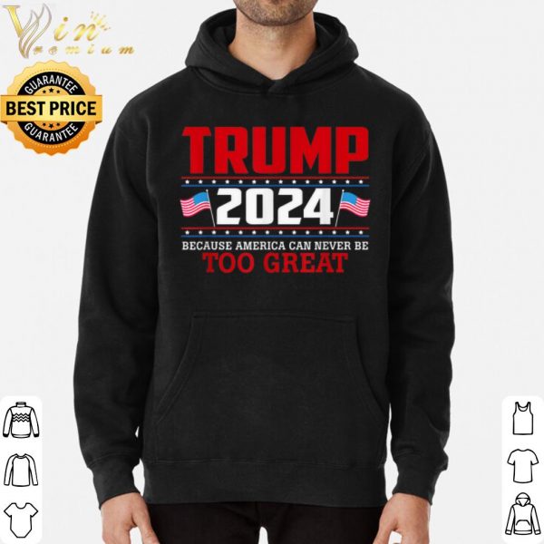 Trump 2024 Because America Can Never Be Too Great shirt 3
