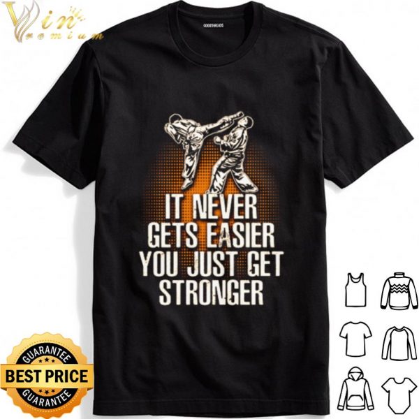 Taekwondo it never gets easier you just get stronger shirt 1