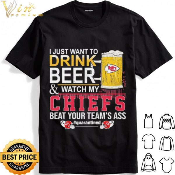 I Just Want To Drink Beer And Watch My Chiefs Beat Your Teams Ass shirt 1