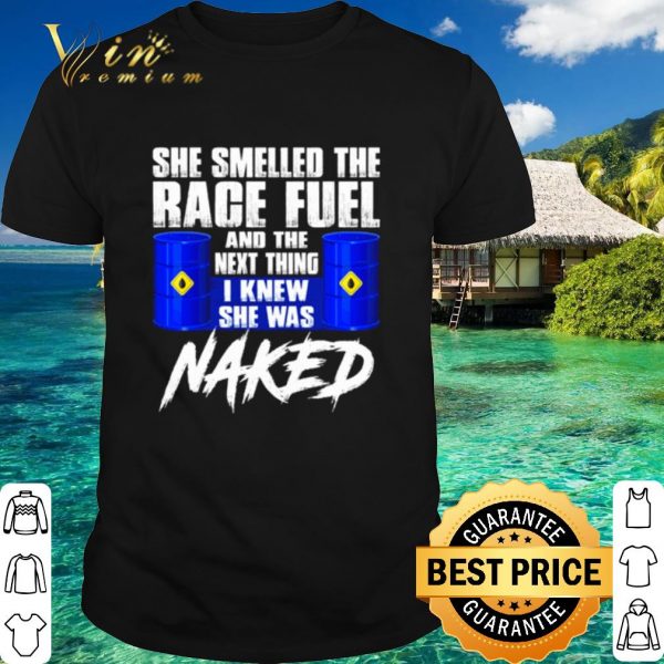 Official She smelled the race fuel and the next thing I knew she was naked shirt 1