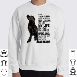 Labrador I am your friend your partner your Labrador You are my life shirt 5