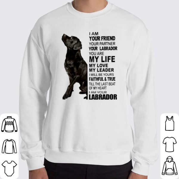 Labrador I am your friend your partner your Labrador You are my life shirt 3