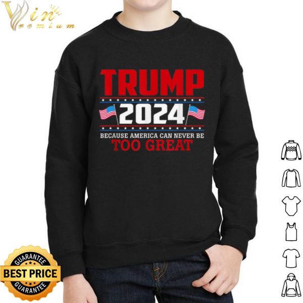 Trump 2024 Because America Can Never Be Too Great shirt 2