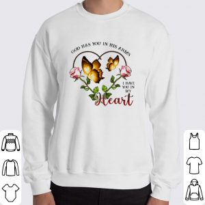God has you in his arms I have you in my heart shirt 5