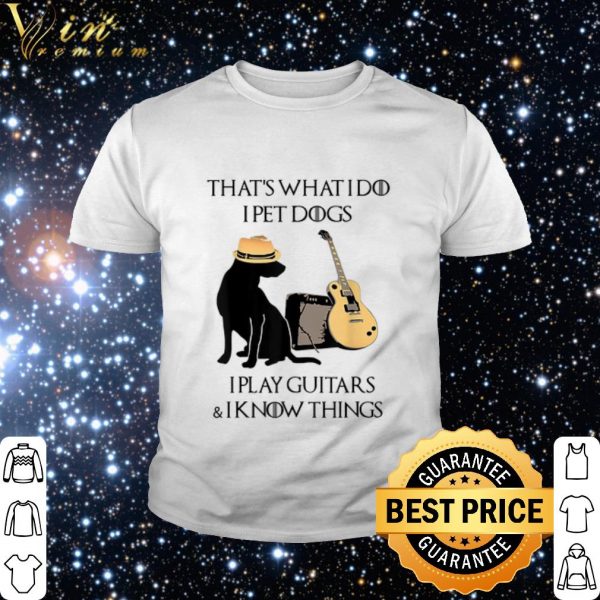 Top That's what i do i pet dogs i play guitars & i know things shirt 2