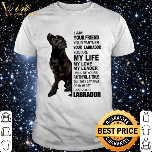 Labrador I am your friend your partner your Labrador You are my life shirt 1