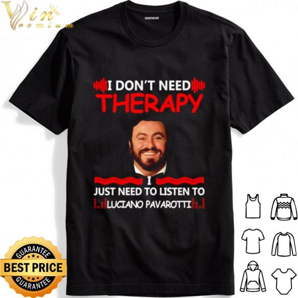 I don't need therapy I just need to listen to Luciano Pavarotti shirt 1