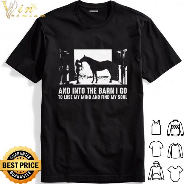 Horse And into the barn I go to lose my mind and find my soul shirt 1