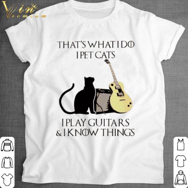 Top That’s what I do I pet cats I play guitars and I know things shirt 1