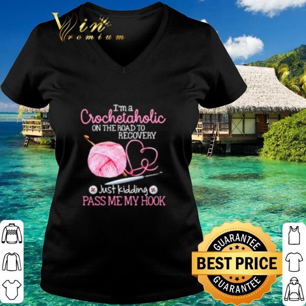 Top I'm a Crochet Aholic on the road to recovery just kidding pass me my hook shirt 3