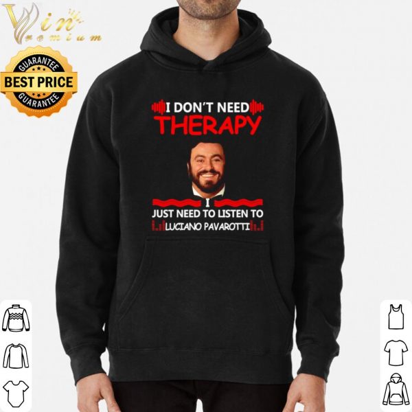 I don't need therapy I just need to listen to Luciano Pavarotti shirt 3