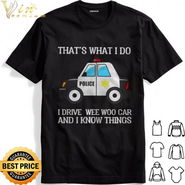 Police that's what I do I drive wee woo car and I know things shirt 1