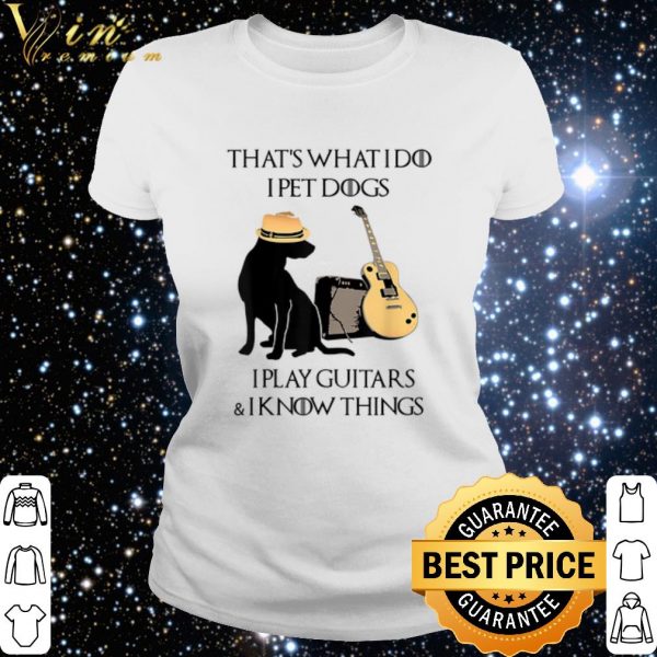 Top That's what i do i pet dogs i play guitars & i know things shirt 3