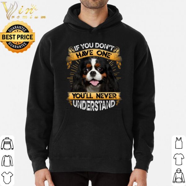 Cavalier King Charles Spaniel If You Don't Have One You'll Never Understand shirt 3