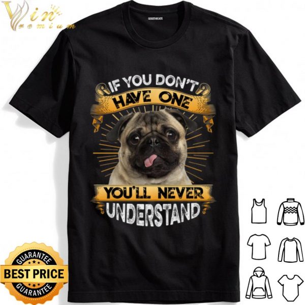 Pug If You Don't Have One You'll Never Understand shirt 1