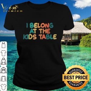 Top I Belong at the Kids Table shirt 4