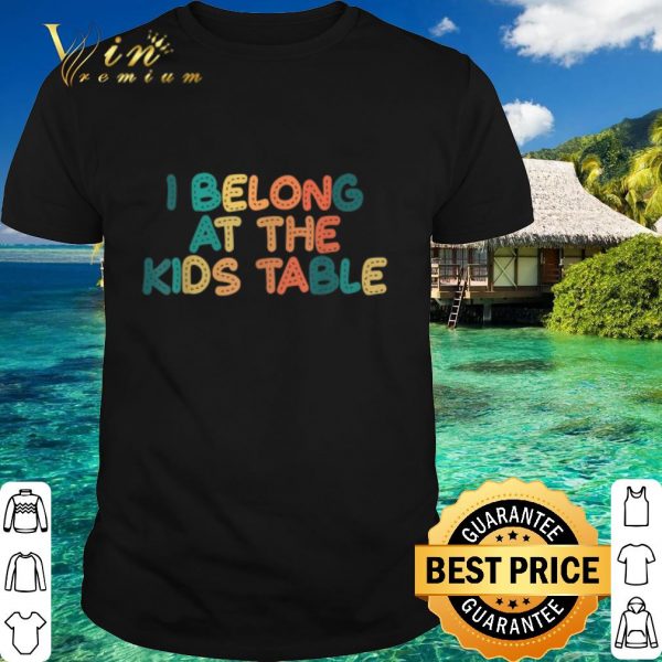 Top I Belong at the Kids Table shirt 1
