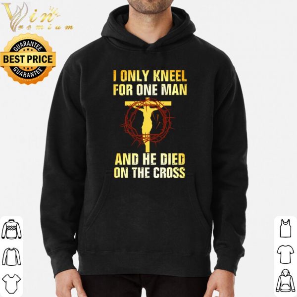 Jesus I only kneel for one man and he died on the cross shirt 3