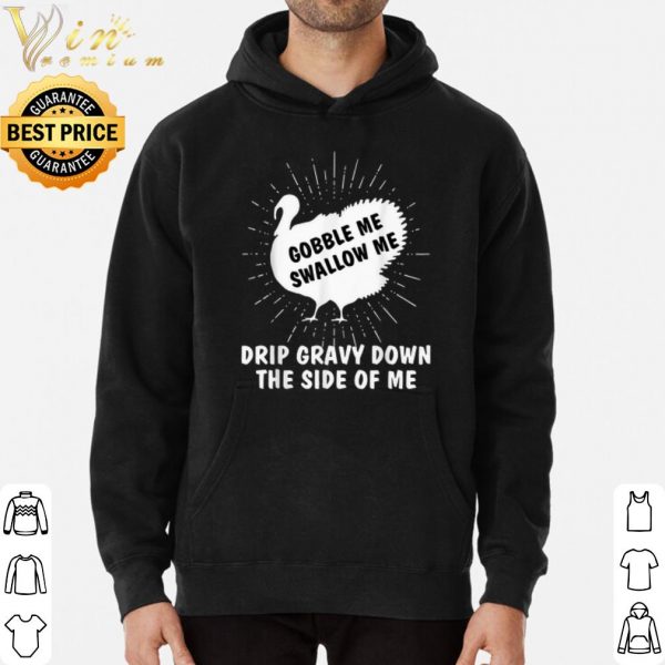 Gobble Me Swallow Me Drip Gravy Down The Side Of Me shirt 3