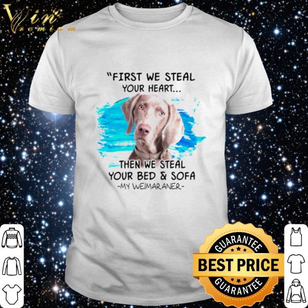 First we steal your heart then we steal your bed and sofa my Weimaraner shirt 1