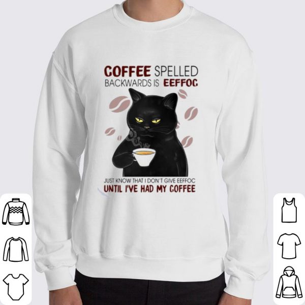 Cat coffee spelled backwards is eeffoc just know that I don't give eeffoc shirt 3