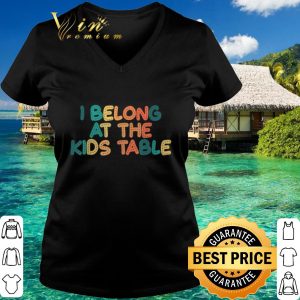 Top I Belong at the Kids Table shirt 5