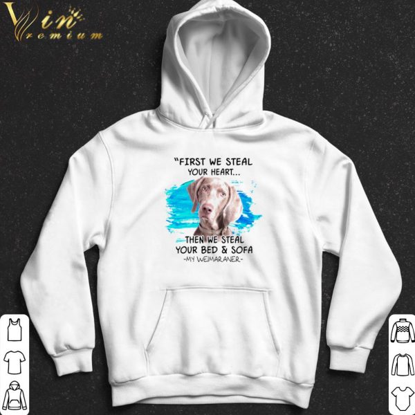 First we steal your heart then we steal your bed and sofa my Weimaraner shirt 2