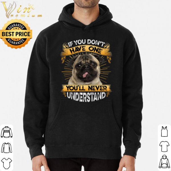 Pug If You Don't Have One You'll Never Understand shirt 3