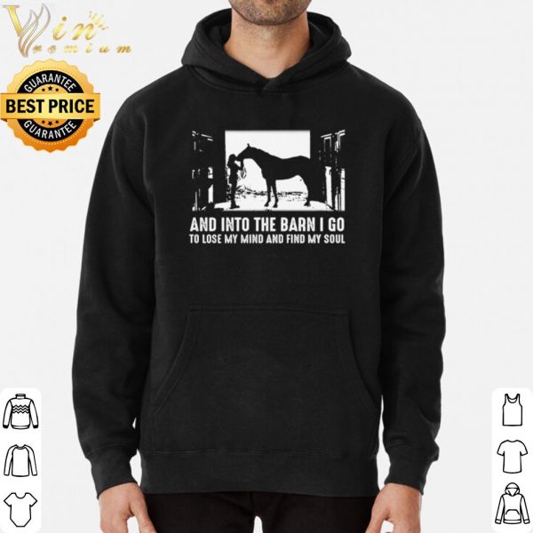 Horse And into the barn I go to lose my mind and find my soul shirt 3
