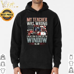 Trucker my teacher was wrong I do get pair to stare out the window shirt 5