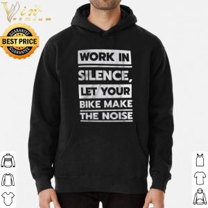 Work in Silence Let Your Bike Make The Noise shirt 5