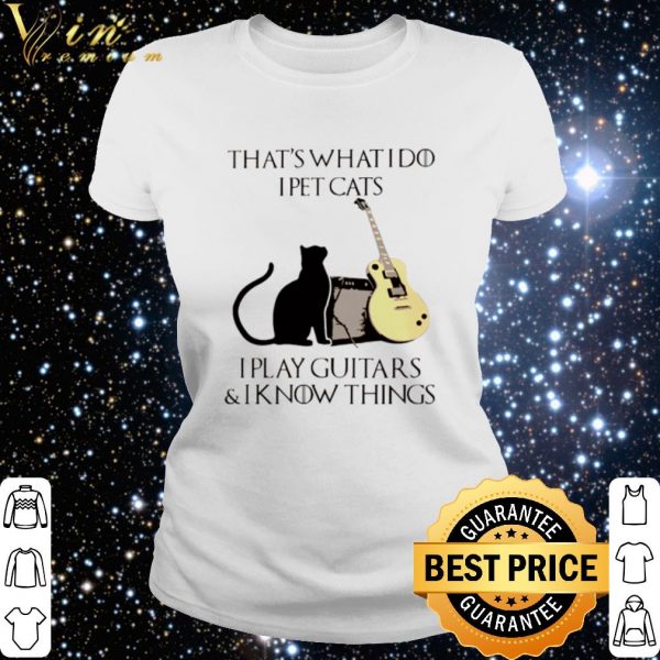 Top That’s what I do I pet cats I play guitars and I know things shirt 3