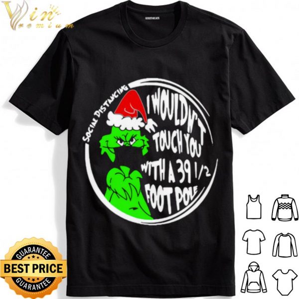 Grinch Social Distancing I Wouldnt Touch You With A 39 12 Foot Pole Christmas shirt 1