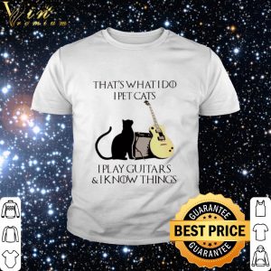 Top That’s what I do I pet cats I play guitars and I know things shirt 4