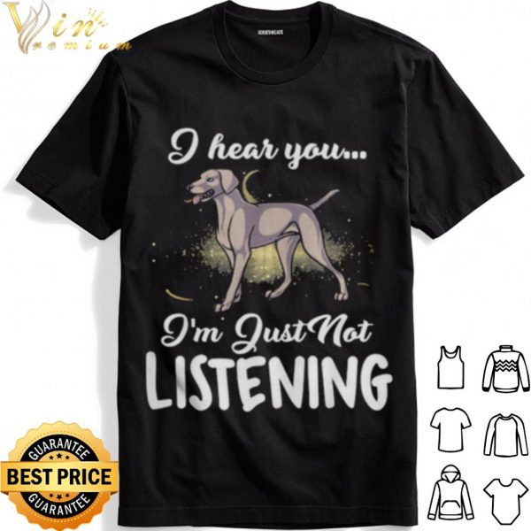 Weimaraner I Hear You I'm Just Not Listening shirt 1