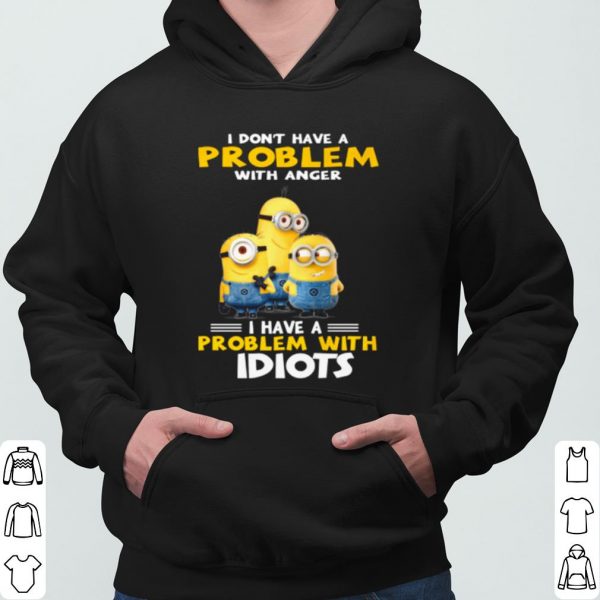 Minions I Don't Have A Problem With Anger I Have A Problem With Idiots shirt 3