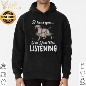 Weimaraner I Hear You I'm Just Not Listening shirt 5