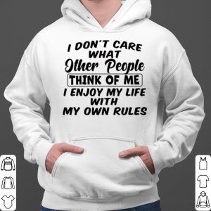 I Don't Care What Other People Think Of Me I Enjoy My Life With My Own Rules shirt 5