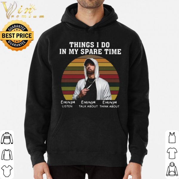 Eminem Things I Do In My Spare Time Listen Talk About Think About shirt 3