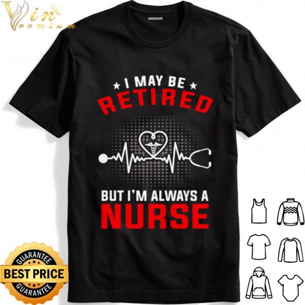 Heartbeat I May Be Retired But I'm Always A Nurse shirt 1